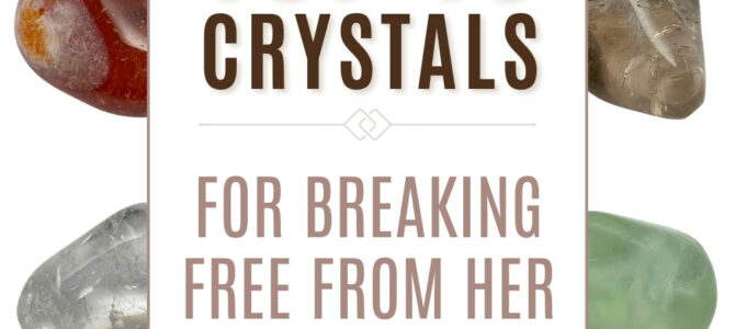 The Top 10 Crystals For Breaking Free From Her
