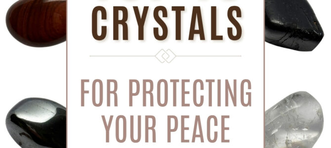 The Top 10 Crystals For Protecting Your Peace